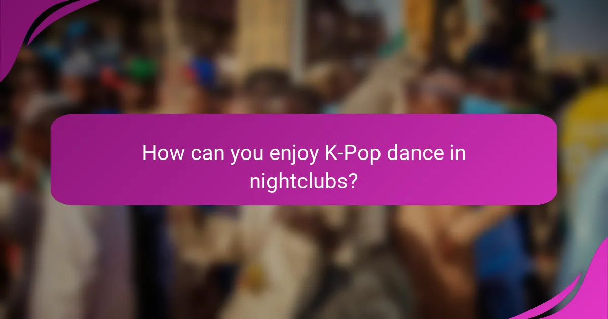 How can you enjoy K-Pop dance in nightclubs?