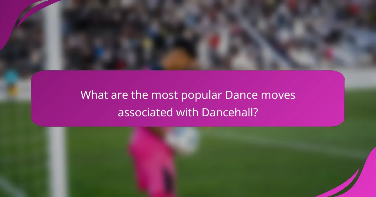 What are the most popular Dance moves associated with Dancehall?