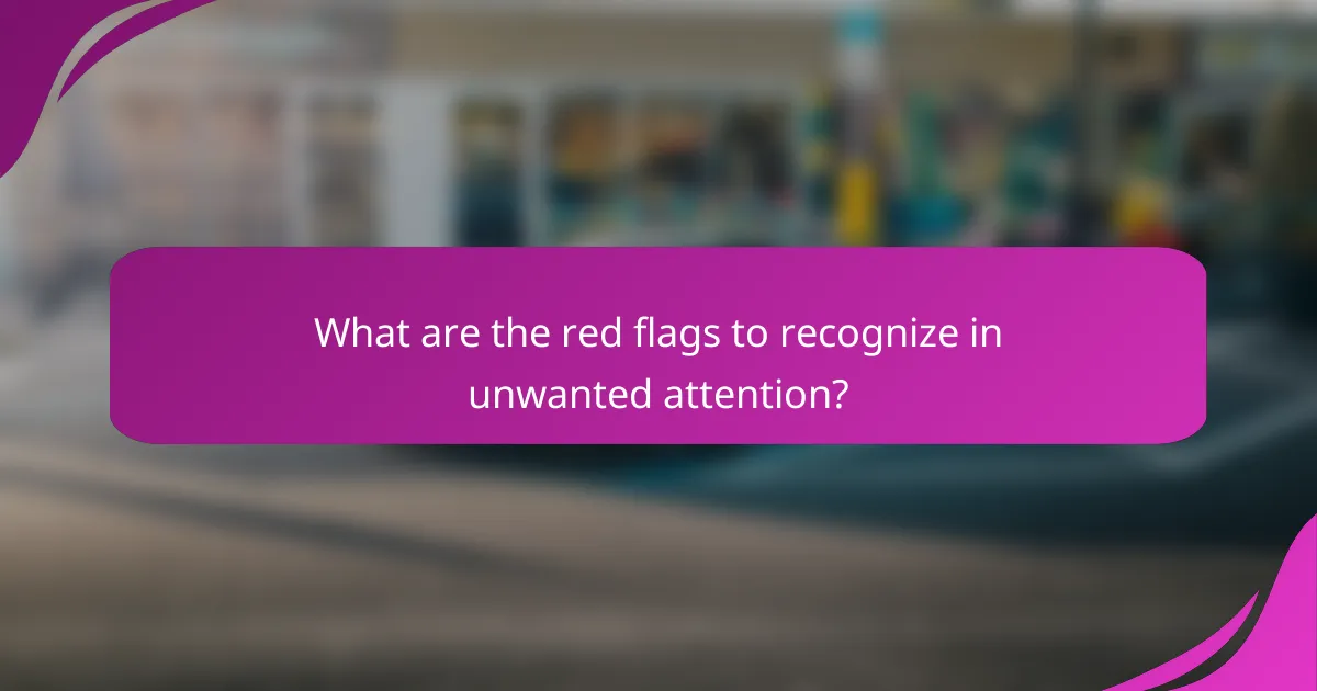 What are the red flags to recognize in unwanted attention?