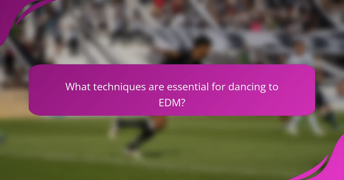 What techniques are essential for dancing to EDM?