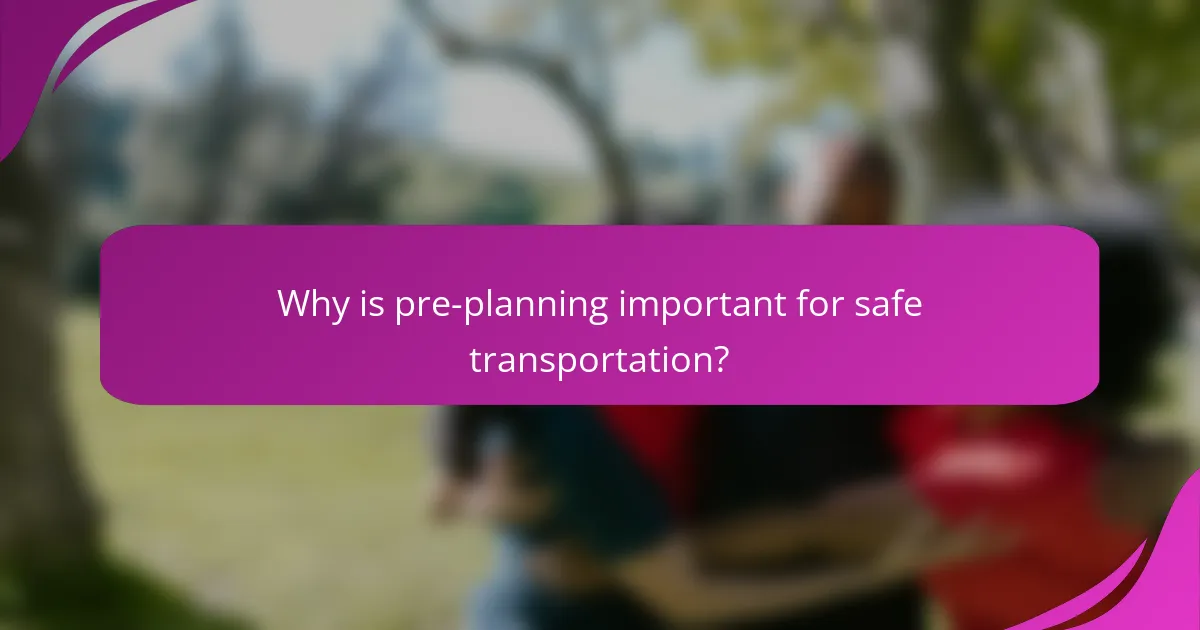Why is pre-planning important for safe transportation?
